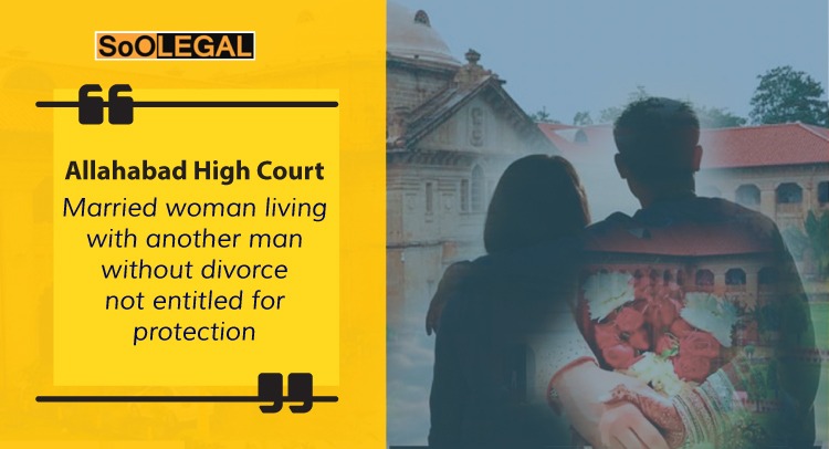Allahabad High Court: “Married woman living with another man without divorce not entitled for protection”