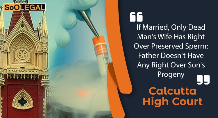If Married, Only Dead Man's Wife Has Right Over Preserved Sperm; Father Doesn't Have Any Right Over Son's Progeny: Calcutta High Court