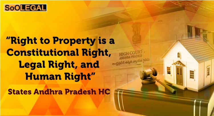 “Right to Property is a Constitutional Right, Legal Right, and Human Right”, states Andhra Pradesh HC
