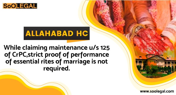 Allahabad HC: While claiming maintenance u/s 125 of CrPC, strict proof of performance of essential rites of marriage is not required