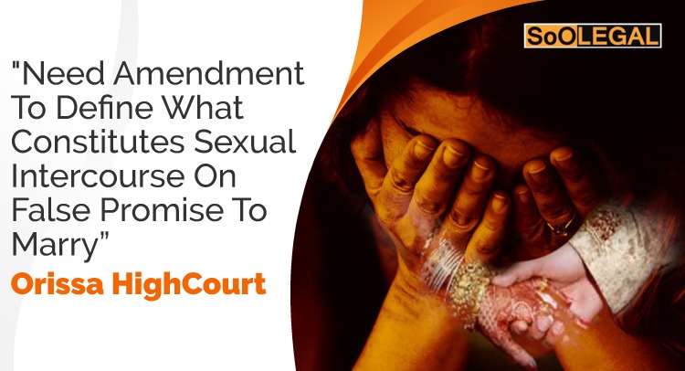 Need Amendment To Define What Constitutes Sexual Intercourse On False Promise To Marry: Orissa High Court