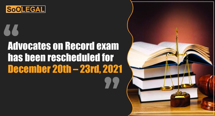 Advocates on Record exam has been rescheduled for December 20th – 23rd, 2021