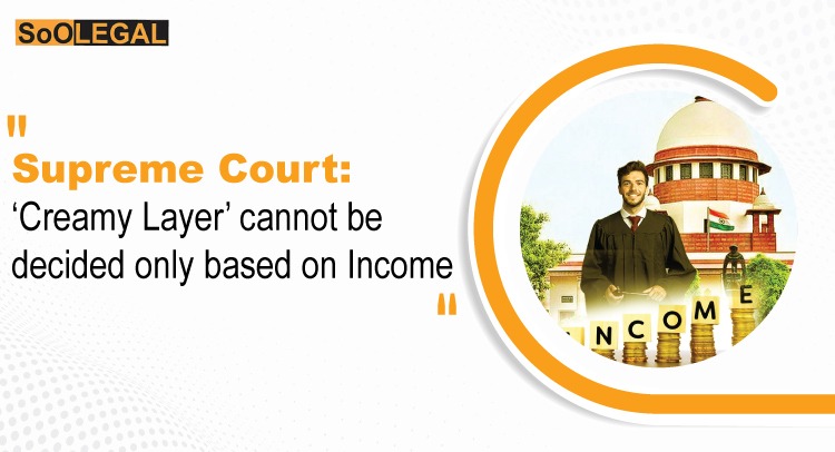 SC: ‘Creamy Layer’ cannot be decided only based on Income