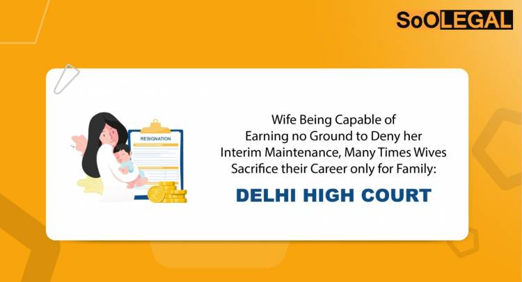 Wife Being Capable of Earning no Ground to Deny her Interim Maintenance, Many Times Wives Sacrifice their Career only for Family: Delhi High Court