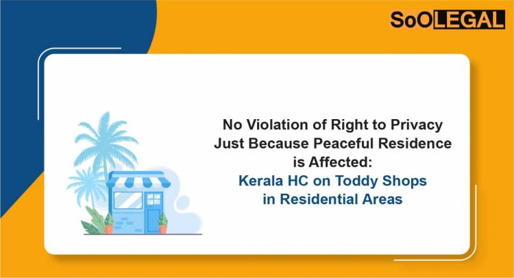 No Violation of Right to Privacy Just Because Peaceful Residence is Affected: Kerala HC on Toddy Shops in Residential Areas