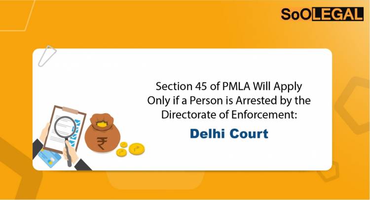 Section 45 of PMLA will Apply only if a Person is Arrested by the Directorate of Enforcement: Delhi Court