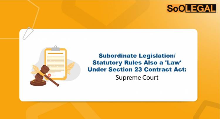 Subordinate Legislation/Statutory Rules Also a ‘Law’ Under Section 23 Contract Act: Supreme Court