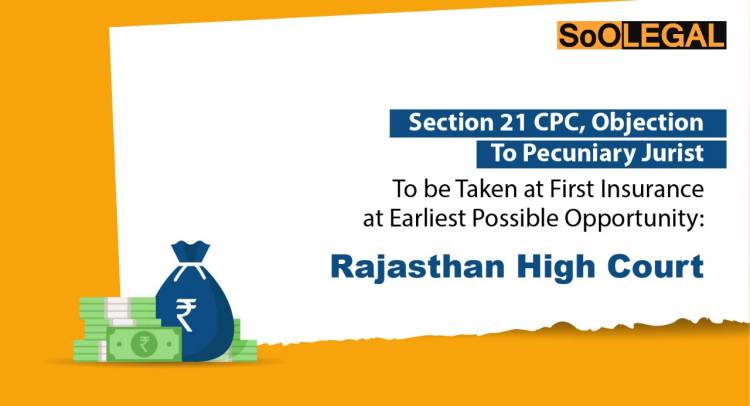 Section 21 CPC, Objection to Pecuniary Jurisdiction To Be Taken At First Insurance at Earliest Possible Opportunity: Rajasthan High Court