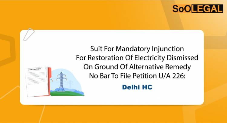Suit For Mandatory Injunction For Restoration of Electricity Dismissed on Ground of Alternative Remedy No Bar to File Petition U/A 226: Delhi HC