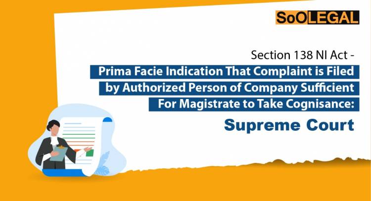Section 138 NI Act – Prima Facie Indication That Complaints is Filed By Authorized Person of Company Sufficient for Magistrate to Take Cognizance: Supreme Court