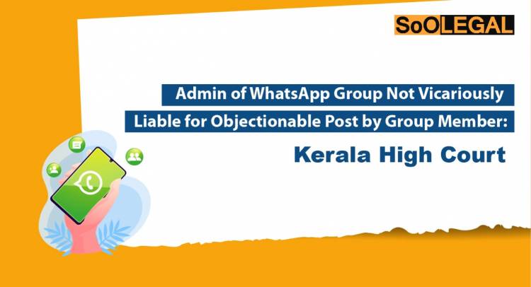 Admin of WhatsApp Group Not Vicariously Liable for Objectionable Post by Group Member: Kerala High Court