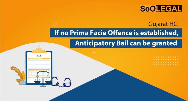 Gujarat HC: If no Prima Facie Offense is established, Anticipatory Bail can be granted
