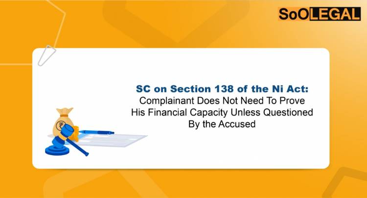 SC on Section 138 of the Ni Act: Complainant Does Not Need To Prove His Financial Capacity Unless Questioned By the Accused