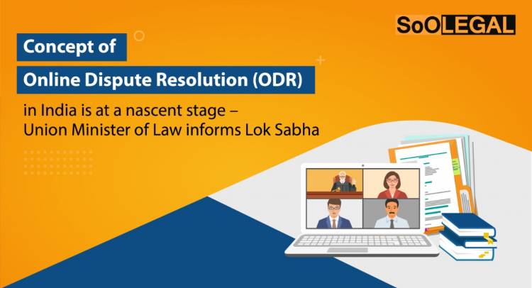 Concept of Online Dispute Resolution (ODR) in India is at a nascent stage – Union Minister of Law informs Lok Sabha