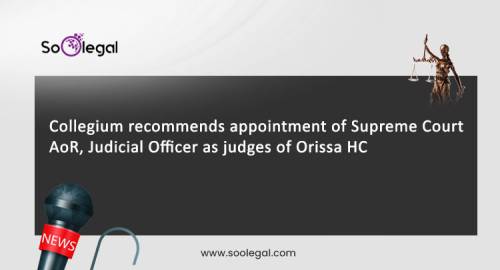 Collegium recommends appointment of Supreme Court AoR, judicial officer as judges of Orissa HC