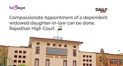 Compassionate Appointment of a dependent widowed daughter-in-law can be done: Rajasthan High Court