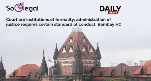Court are institutions of formality; administration of justice requires certain standard of conduct Bombay HC