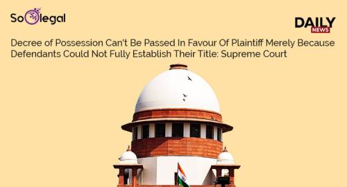 Decree of Possession Can't Be Passed In Favour Of Plaintiff Merely Because Defendants Could Not Fully Establish Their Title: Supreme Court