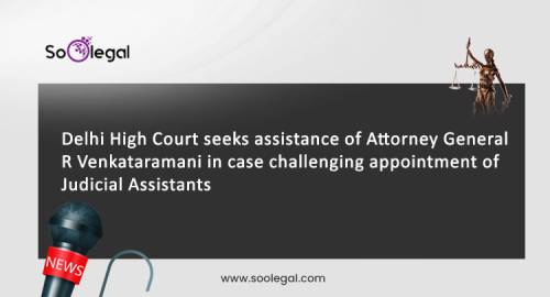 Delhi High Court seeks assistance of Attorney General R Venkataramani in case challenging appointment of Judicial Assistants