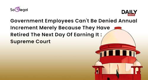 Government Employees Can't Be Denied Annual Increment Merely Because They Have Retired The Next Day Of Earning It : Supreme Court