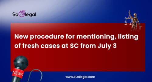 New procedure for mentioning, listing of fresh cases at SC from July 3