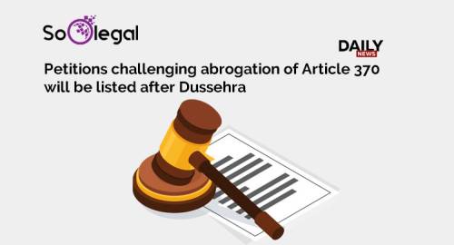Petitions challenging abrogation of Article 370 will be listed after Dussehra
