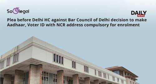 Plea before Delhi HC against Bar Council of Delhi decision to make Aadhaar, Voter ID with NCR address compulsory for enrolment