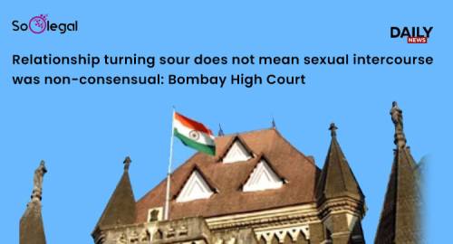 Relationship turning sour does not mean sexual intercourse was non-consensual: Bombay High Court