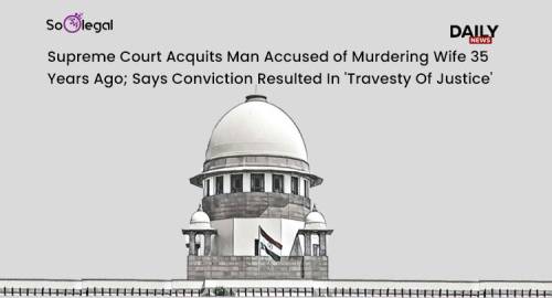 Supreme Court Acquits Man Accused of Murdering Wife 35 Years Ago; Says Conviction Resulted In 'Travesty Of Justice'