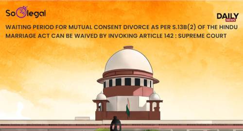 Waiting Period for Mutual Consent Divorce As Per S.13b(2) of The Hindu Marriage Act Can be Waived By Invoking Article 142 : Supreme Court