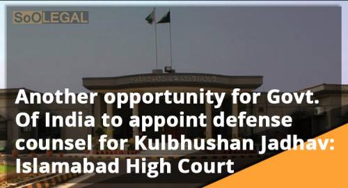 Another opportunity for Govt. Of India to appoint defense counsel for Kulbhushan Jadhav: Islamabad High Court