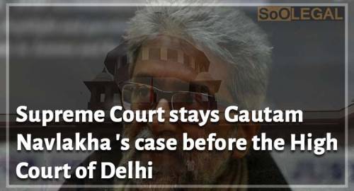 Supreme Court stays Gautam Navlakha 's case before the High Court of Delhi