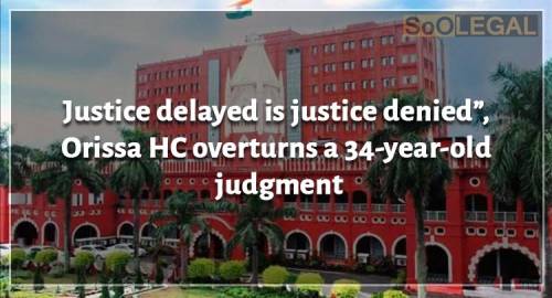 “Justice delayed is justice denied”, Orissa HC overturns a 34 year old judgment