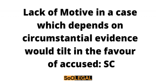 Lack of Motive in a case which depends on circumstantial evidence would tilt in the favour of accused: SC