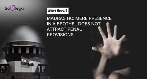 MADRAS HC:MERE PRESENCE IN A BROTHEL DOES NOT ATTRACT PENAL PROVISIONS