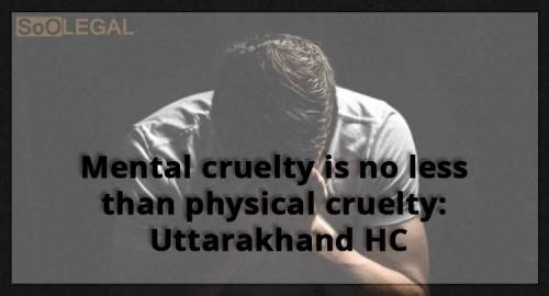 Mental cruelty is no less than physical cruelty: Uttarakhand HC