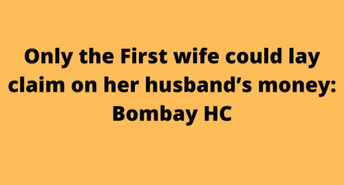 Only the First wife could lay claim on her husband’s money: Bombay HC