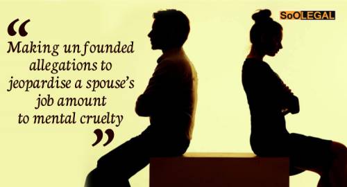 “Making unfounded allegations to jeopardise a spouse’s job amount to mental cruelty”