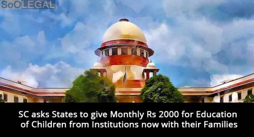 SC asks States to give Monthly Rs 2000 for Education of Children from Institutions now with their Families