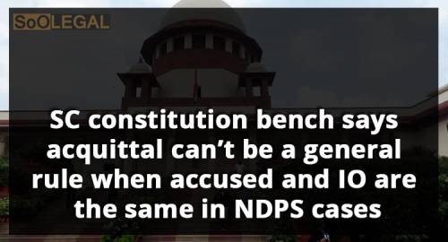 SC constitution bench says acquittal can’t be a general rule when accused and IO are the same in NDPS cases