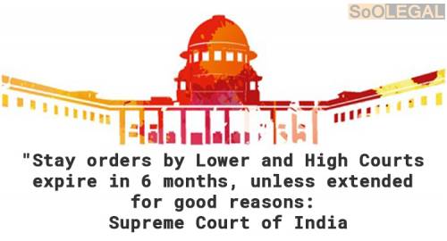 Stay orders by Lower and High Courts expire in 6 months, unless extended for good reasons: Supreme Court of India