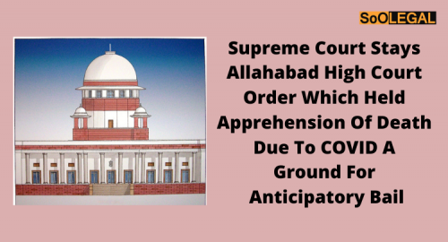 Supreme Court Stays Allahabad High Court Order Which Held Apprehension of Death Due to COVID A Ground for Anticipatory Bail