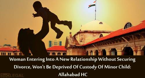 Woman Entering Into A New Relationship Without Securing Divorce, Won't Be Deprived Of Custody Of Minor Child: Allahabad HC