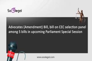 Advocates (Amendment) Bill, bill on CEC…