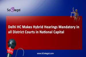 Delhi HC Makes Hybrid Hearings Mandatory…