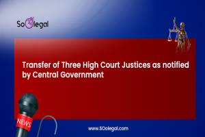Transfer of Three High Court Justices as notified by Central Government