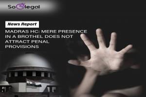 MADRAS HC:MERE PRESENCE IN A BROTHEL DOES…
