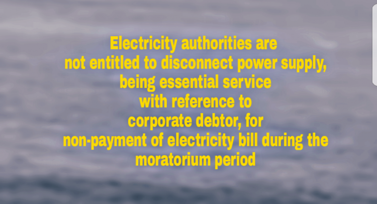 Electricity authorities are not entitled to disconnect power supply, being essential service with reference to corporate debtor, for non-payment of electricity bill during the moratorium period