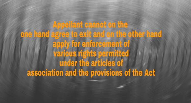 Appellant cannot on the one hand agree to exit and on the other hand apply for enforcement of various rights permitted under the articles of association and the provisions of the Act.