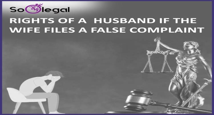 RIGHTS OF A  HUSBAND IF THE WIFE FILES A FALSE COMPLAINT